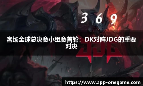 客场全球总决赛小组赛首轮：DK对阵JDG的重要对决
