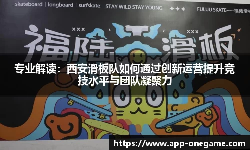 专业解读：西安滑板队如何通过创新运营提升竞技水平与团队凝聚力