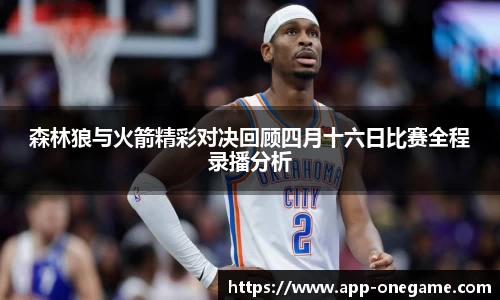 森林狼与火箭精彩对决回顾四月十六日比赛全程录播分析